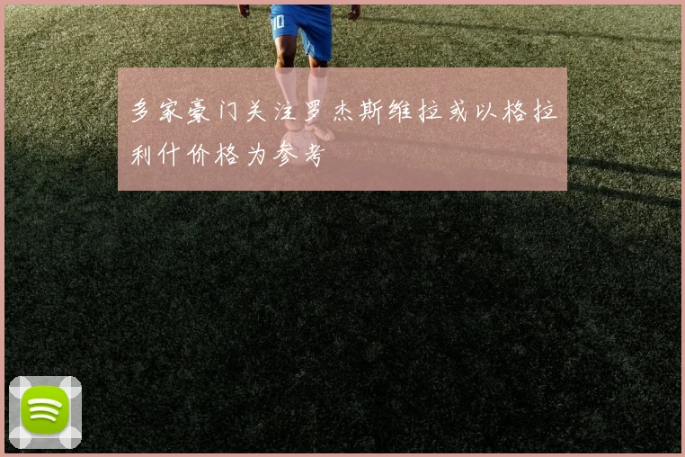 多家豪门关注罗杰斯维拉或以格拉利什价格为参考