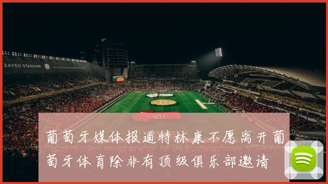 葡萄牙媒体报道特林康不愿离开葡萄牙体育除非有顶级俱乐部邀请