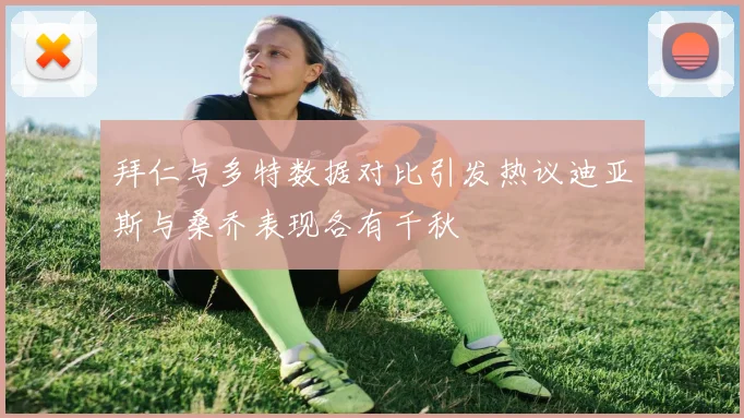 拜仁与多特数据对比引发热议迪亚斯与桑乔表现各有千秋