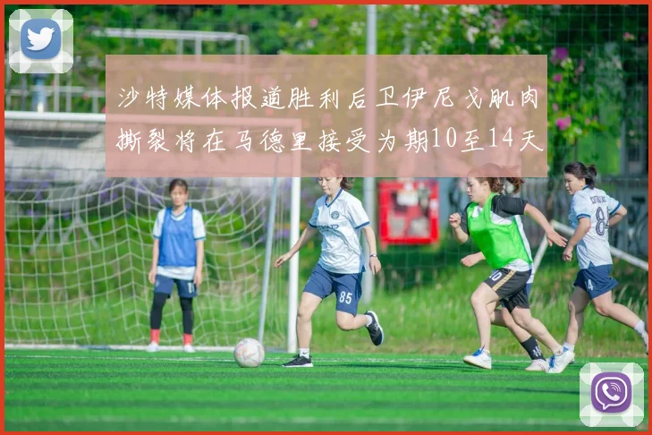 沙特媒体报道胜利后卫伊尼戈肌肉撕裂将在马德里接受为期10至14天的治疗