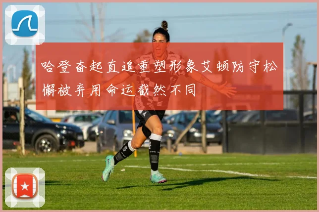 哈登奋起直追重塑形象艾顿防守松懈被弃用命运截然不同