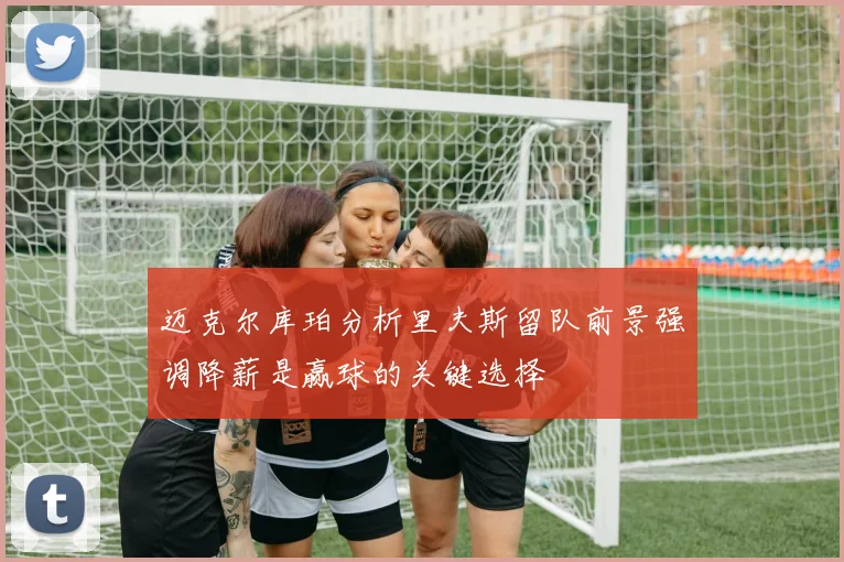 迈克尔库珀分析里夫斯留队前景强调降薪是赢球的关键选择