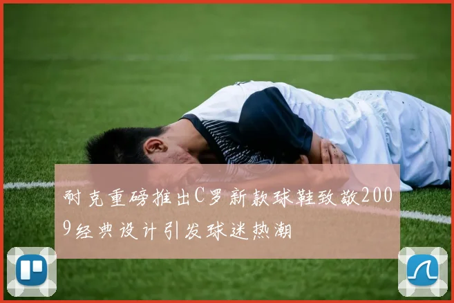 耐克重磅推出C罗新款球鞋致敬2009经典设计引发球迷热潮