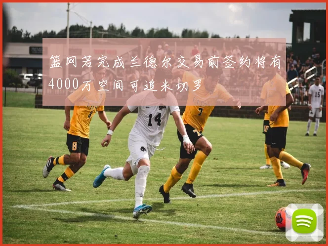 篮网若完成兰德尔交易前签约将有4000万空间可追米切罗