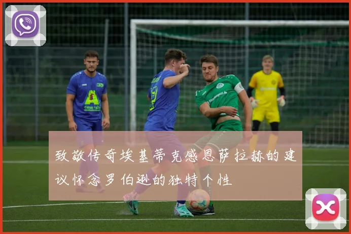 致敬传奇埃基蒂克感恩萨拉赫的建议怀念罗伯逊的独特个性