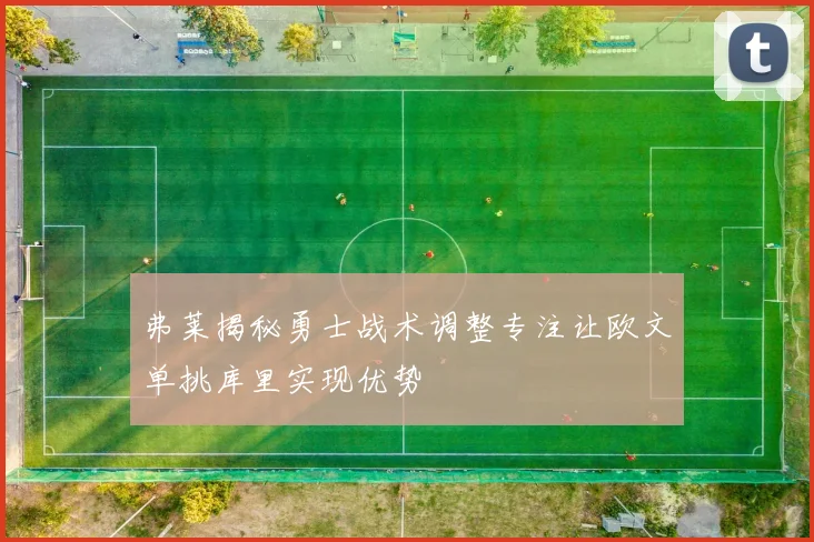 弗莱揭秘勇士战术调整专注让欧文单挑库里实现优势