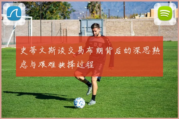 史蒂文斯谈交易布朗背后的深思熟虑与艰难抉择过程
