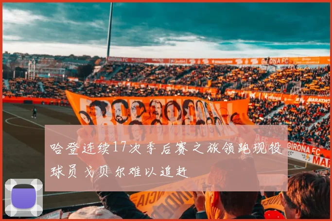 哈登连续17次季后赛之旅领跑现役球员戈贝尔难以追赶