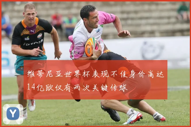 维蒂尼亚世界杯表现不佳身价高达14亿欧仅有两次关键传球