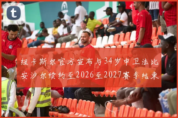 纽卡斯尔官方宣布与34岁中卫法比安沙尔续约至2026至2027赛季结束