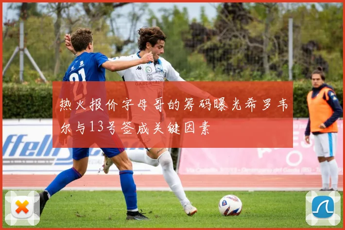 热火报价字母哥的筹码曝光希罗韦尔与13号签成关键因素